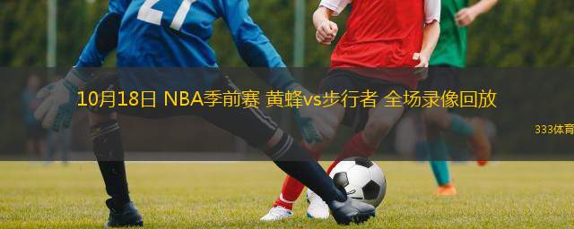 10月18日 NBA季前賽 黃蜂vs步行者 全場(chǎng)錄像回放