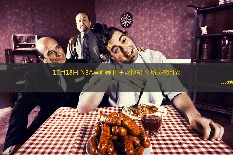 10月18日 NBA季前賽 國王vs快船 全場(chǎng)錄像回放